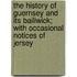 The History Of Guernsey And Its Bailiwick; With Occasional Notices Of Jersey