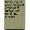 The History Of Peter The Great, Emperor Of Russia. From The Fr., By Smollett door Francois Marie Arouet De Voltaire