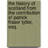The History Of Scotland From The Contribution Of Patrick Fraser Tytler, Esq.