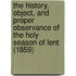 The History, Object, And Proper Observance Of The Holy Season Of Lent (1859)