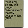 The History, Object, And Proper Observance Of The Holy Season Of Lent (1859) door William Ingraham Kip