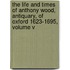The Life And Times Of Anthony Wood, Antiquary, Of Oxford 1623-1695, Volume V
