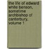 The Life Of Edward White Benson, Sometime Archbishop Of Canterbury, Volume 1