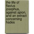 The Life Of Flavius Josephus, Against Apion, And An Extract Concerning Hades