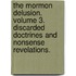 The Mormon Delusion. Volume 3. Discarded Doctrines and Nonsense Revelations.