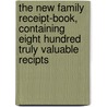 The New Family Receipt-Book, Containing Eight Hundred Truly Valuable Recipts door . Anonymous
