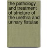 The Pathology And Treatment Of Stricture Of The Urethra And Urinary Fistulae door Sir Henry Thompson
