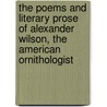 The Poems And Literary Prose Of Alexander Wilson, The American Ornithologist by Alexander Wilson