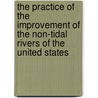 The Practice Of The Improvement Of The Non-Tidal Rivers Of The United States door Ernest Howard Ruffner