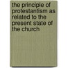 The Principle Of Protestantism As Related To The Present State Of The Church by Philip Schaff
