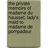 The Private Memoirs Of Madame Du Hausset; Lady's Maid To Madame De Pompadour by Mme Du Hausset
