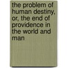 The Problem Of Human Destiny, Or, The End Of Providence In The World And Man door Dd Orville Dewey