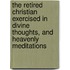 The Retired Christian Exercised In Divine Thoughts, And Heavenly Meditations