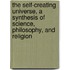 The Self-Creating Universe, A Synthesis Of Science, Philosophy, And Religion