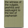 The Witness Of The Vulgate, Peshitta And Septuagint To The Text Of Zephaniah by Unknown