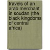 Travels Of An Arab Merchant In Soudan (The Black Kingdoms Of Central Africa) by Anonymous Anonymous