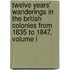 Twelve Years' Wanderings In The British Colonies From 1835 To 1847, Volume I