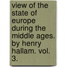 View Of The State Of Europe During The Middle Ages. By Henry Hallam. Vol. 3. by Lld Henry Hallam