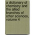 A Dictionary Of Chemistry And The Allied Branches Of Other Sciences, Volume 4