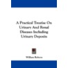 A Practical Treatise on Urinary and Renal Diseases Including Urinary Deposits door William Roberts