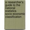 A Researcher's Guide To The National Statistics Socio-Economic Classification by David Rose