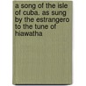A Song Of The Isle Of Cuba. As Sung By The Estrangero To The Tune Of Hiawatha by Joseph A. Nunez