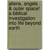 Aliens, Angels & Outer Space! A Biblical Investigation Into Life Beyond Earth by Jeffrey W. Mardis