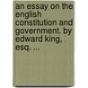 An Essay On The English Constitution And Government. By Edward King, Esq. ... door Onbekend