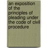 An Exposition Of The Principles Of Pleading Under The Code Of Civil Procedure by George Lemon Phillips