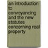 An Introduction To Conveyancing And The New Statutes Concerning Real Property
