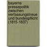 Bayerns Pressepolitik zwischen Verfassungstreue und Bundespflicht (1815-1837) door Manfred Treml