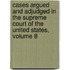 Cases Argued And Adjudged In The Supreme Court Of The United States, Volume 8