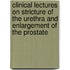 Clinical Lectures On Stricture Of The Urethra And Enlargement Of The Prostate