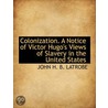 Colonization. a Notice of Victor Hugo's Views of Slavery in the United States door John Hazlehurst Boneval Latrobe