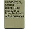 Crusaders; Or, Scenes, Events, And Characters, From The Times Of The Crusades by Thomas Keightley