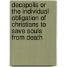 Decapolis Or The Individual Obligation Of Christians To Save Souls From Death by David Everard Ford
