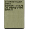 Die Entwicklung Der Antiken Geschichtschreibung Und Andere Populare Schriften by Otto Seeck