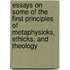 Essays On Some Of The First Principles Of Metaphysicks, Ethicks, And Theology