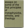 Essays On Some Of The First Principles Of Metaphysicks, Ethicks, And Theology door Asa Burton