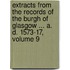 Extracts From The Records Of The Burgh Of Glasgow ... A. D. 1573-17, Volume 9