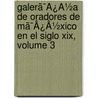 Galerã¯Â¿Â½A De Oradores De Mã¯Â¿Â½Xico En El Siglo Xix, Volume 3 door Emilio Castillo Del Negrete
