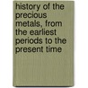History Of The Precious Metals, From The Earliest Periods To The Present Time door John Lee Comstock