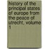 History Of The Principal States Of Europe From The Peace Of Utrecht, Volume 1