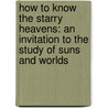 How To Know The Starry Heavens: An Invitation To The Study Of Suns And Worlds door Onbekend