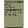 How We Elected Lincoln; Personal Recollections Of Lincoln And Men Of His Time by Abram Jesse Dittenhoefer