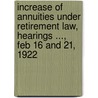 Increase Of Annuities Under Retirement Law, Hearings ..., Feb 16 And 21, 1922 door Onbekend