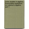 Junior Studies In Algebra. Examination-Questions On Colenso's Algebra, Part 1 door John William Colenso