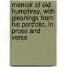 Memoir Of Old Humphrey, With Gleanings From His Portfolio, In Prose And Verse by Humphrey Old Humphrey