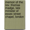 Memoir Of The Rev. Thomas Madge, Late Minister Of Essex Street Chapel, London by Williams James