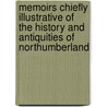 Memoirs Chiefly Illustrative Of The History And Antiquities Of Northumberland by Unknown